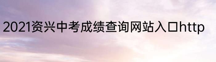 2021资兴中考成绩查询网站入口http