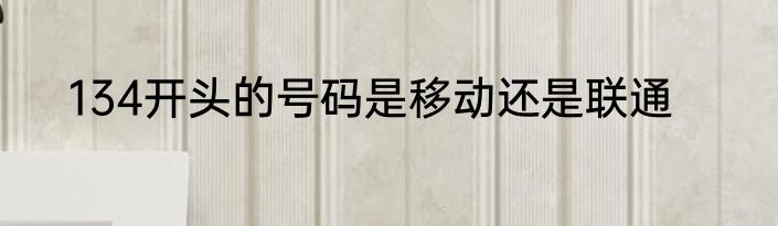 134开头的号码是移动还是联通