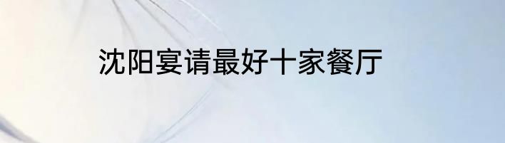 沈阳宴请最好十家餐厅