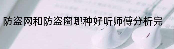 防盗网和防盗窗哪种好听师傅分析完