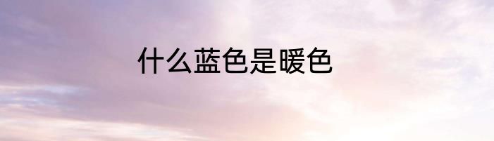 什么蓝色是暖色
