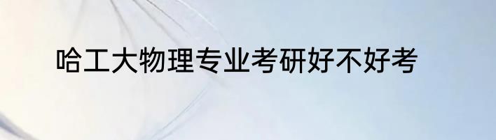 哈工大物理专业考研好不好考
