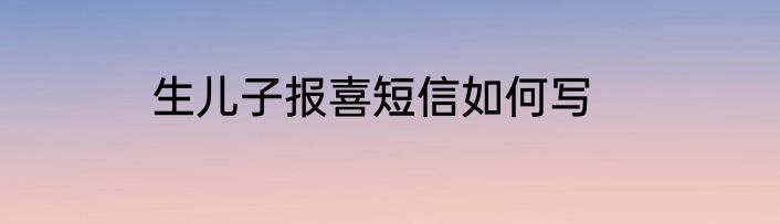 生儿子报喜短信如何写