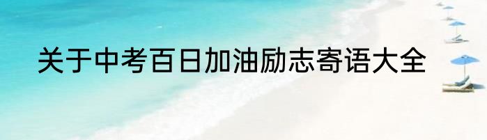 关于中考百日加油励志寄语大全