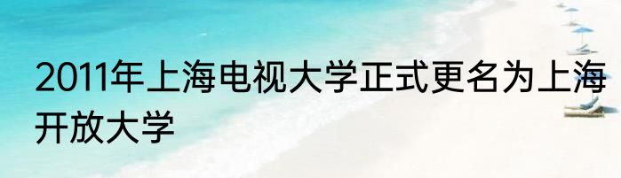 2011年上海电视大学正式更名为上海开放大学