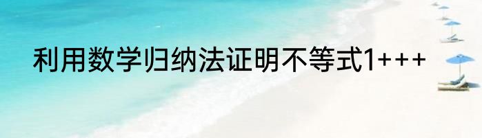利用数学归纳法证明不等式1+++
