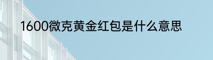 1600微克黄金红包是什么意思