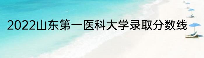 2022山东第一医科大学录取分数线