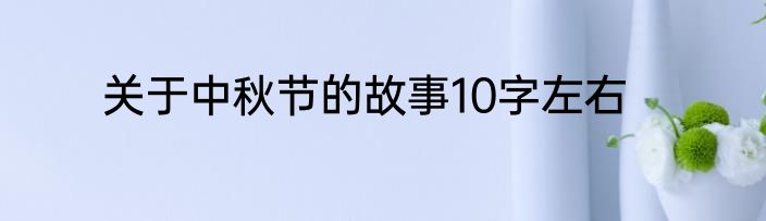 关于中秋节的故事10字左右