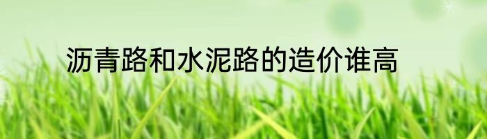 沥青路和水泥路的造价谁高