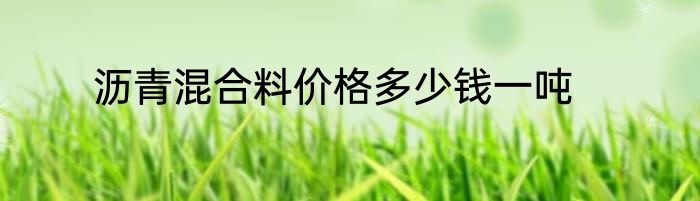 沥青混合料价格多少钱一吨