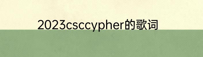 2023csccypher的歌词