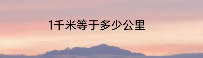 1千米等于多少公里