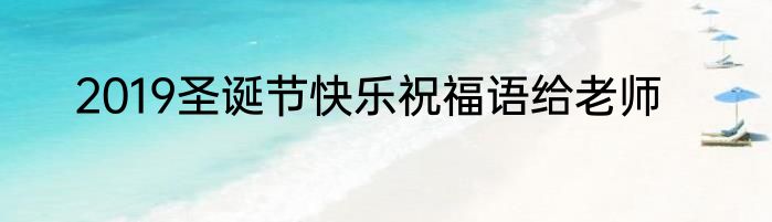 2019圣诞节快乐祝福语给老师