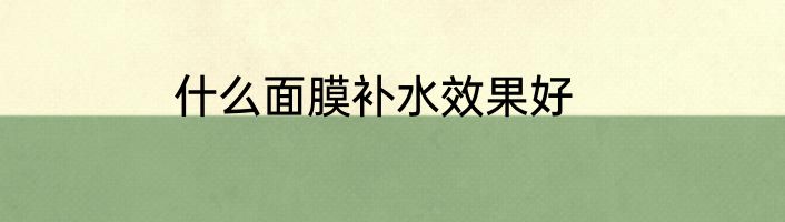 什么面膜补水效果好