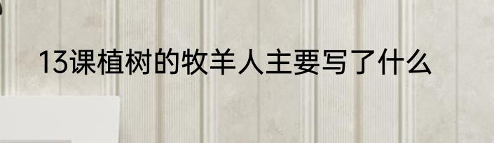 13课植树的牧羊人主要写了什么