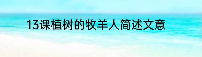 13课植树的牧羊人简述文意