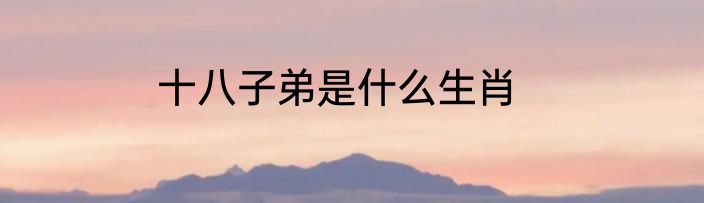 十八子弟是什么生肖
