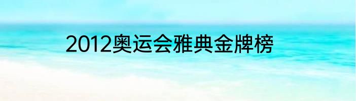 2012奥运会雅典金牌榜