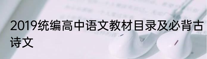 2019统编高中语文教材目录及必背古诗文