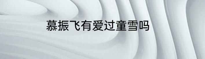 慕振飞有爱过童雪吗