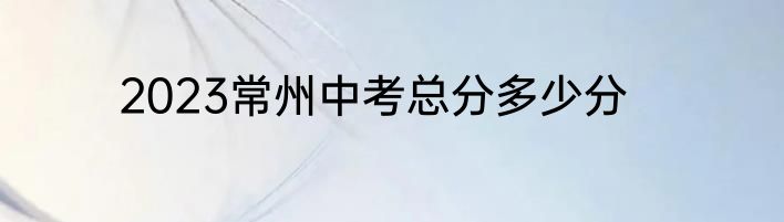 2023常州中考总分多少分
