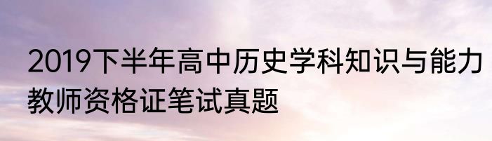 2019下半年高中历史学科知识与能力教师资格证笔试真题
