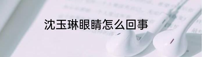 沈玉琳眼睛怎么回事