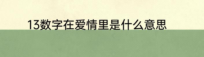 13数字在爱情里是什么意思