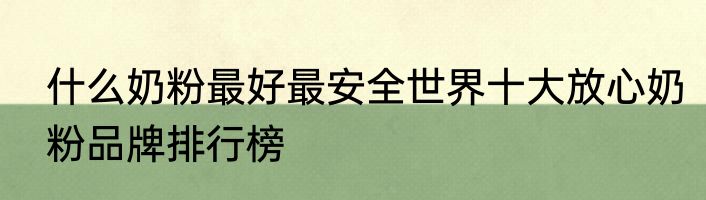 什么奶粉最好最安全世界十大放心奶粉品牌排行榜