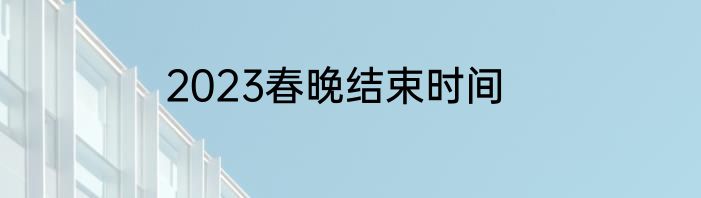 2023春晚结束时间