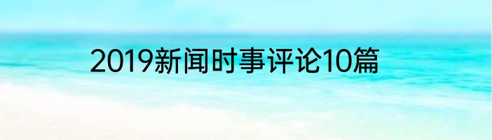 2019新闻时事评论10篇