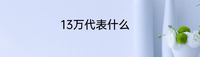13万代表什么
