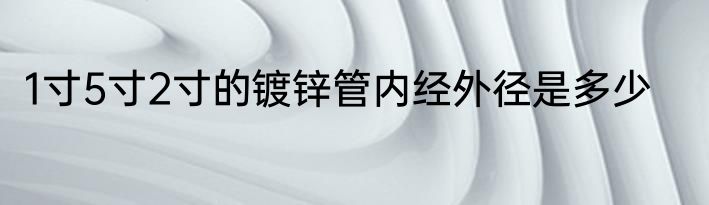 1寸5寸2寸的镀锌管内经外径是多少