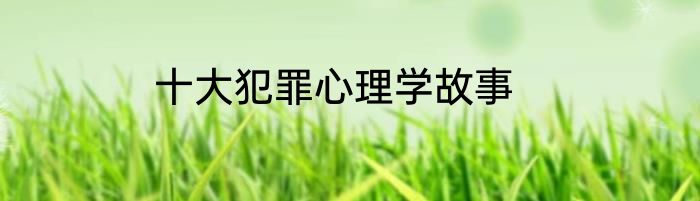 十大犯罪心理学故事