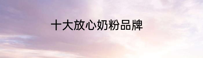 十大放心奶粉品牌