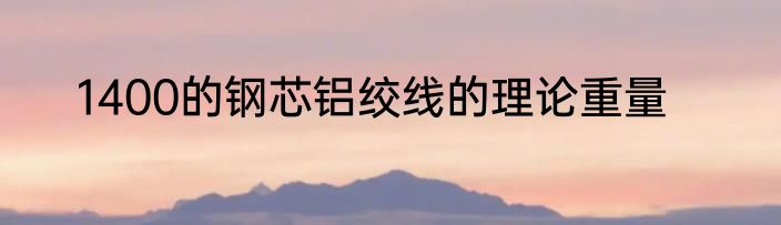 1400的钢芯铝绞线的理论重量