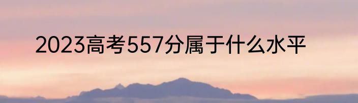 2023高考557分属于什么水平