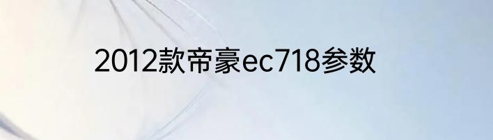 2012款帝豪ec718参数