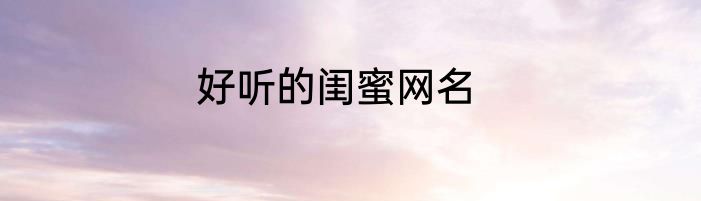 好听的闺蜜网名