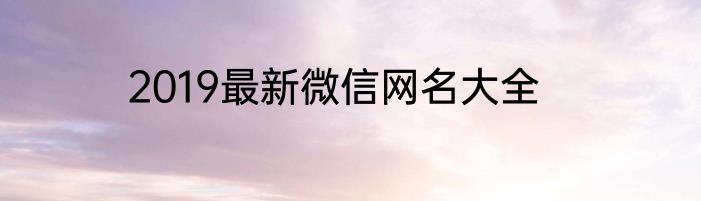 2019最新微信网名大全