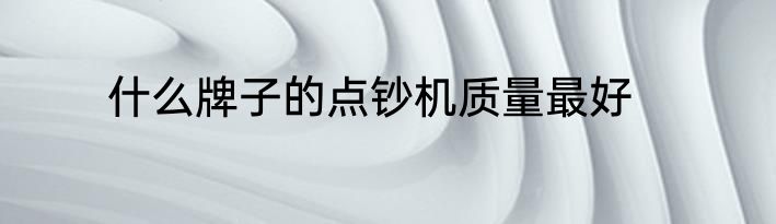 什么牌子的点钞机质量最好
