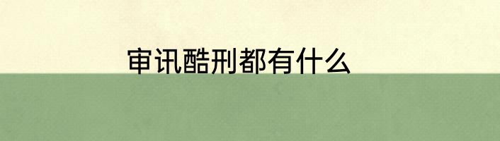 审讯酷刑都有什么