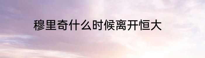 穆里奇什么时候离开恒大