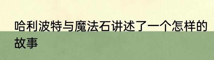 哈利波特与魔法石讲述了一个怎样的故事