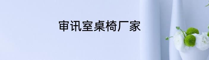 审讯室桌椅厂家