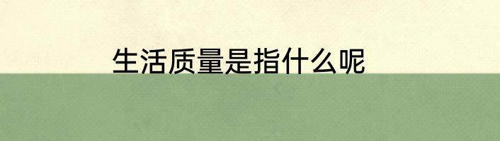 生活质量是指什么呢