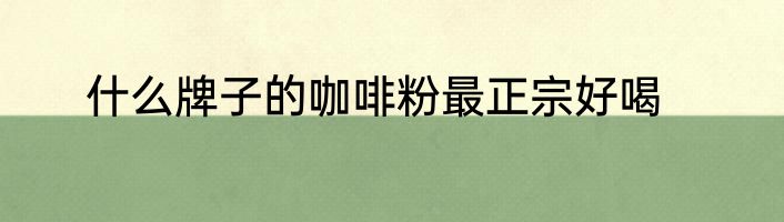 什么牌子的咖啡粉最正宗好喝