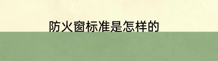 防火窗标准是怎样的