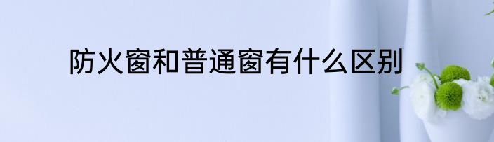 防火窗和普通窗有什么区别